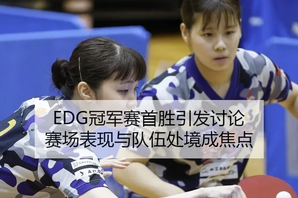 EDG冠军赛首胜引发讨论 赛场表现与队伍处境成焦点